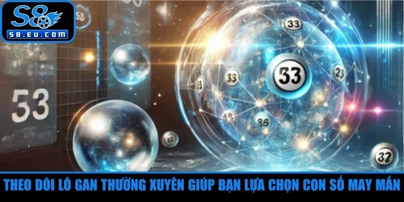 Theo dõi lô gan thường xuyên giúp bạn lựa chọn con số may mắn